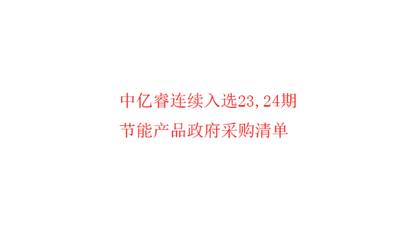 繼入選第23期“節(jié)能產(chǎn)品政府采購清單”后，中億睿再次入選24期榜單